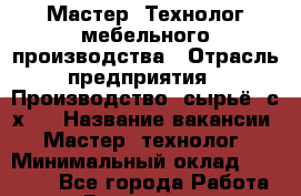 Мастер -Технолог мебельного производства › Отрасль предприятия ­ Производство, сырьё, с/х;  › Название вакансии ­ Мастер -технолог › Минимальный оклад ­ 60 000 - Все города Работа » Вакансии   . Свердловская обл.,Полевской г.
